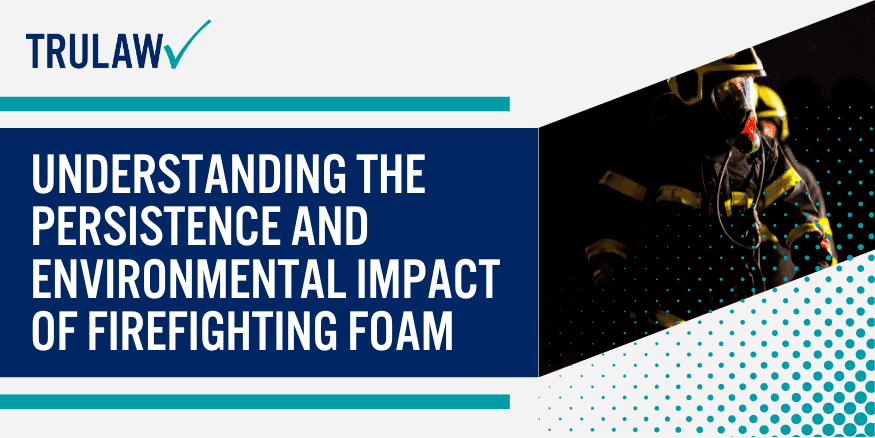 Understanding the Persistence and Environmental Impact of Firefighting Foam