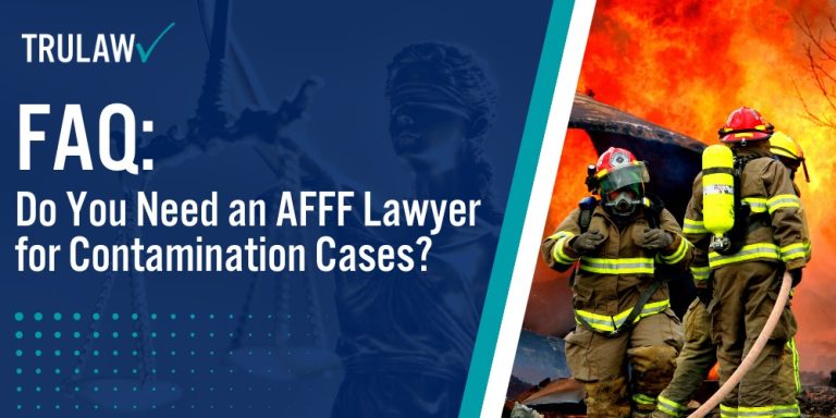FAQ Do You Need an AFFF Lawyer for Contamination Cases; How Can an AFFF Attorney Assist You; Why TruLaw is the Right Choice for Your AFFF Case