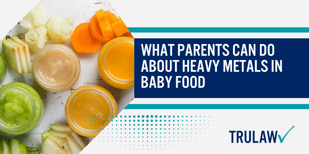 Health Risks of Heavy Metal Exposure for Infants; Other Health Concerns Linked to Toxic Metals in Food; FDA Actions to Reduce Baby Food Metal Contamination; Lawsuits Over Heavy Metals in Baby Food Products; What Parents Can Do About Heavy Metals in Baby Food