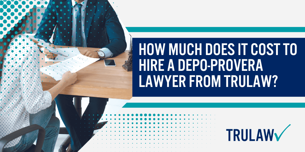 How Can a Depo-Provera Attorney from TruLaw Help You; How much does it cost to hire a Depo-Provera lawyer from TruLaw